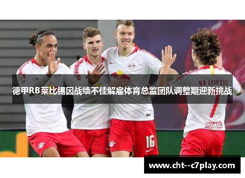 德甲RB莱比锡因战绩不佳解雇体育总监团队调整期迎新挑战