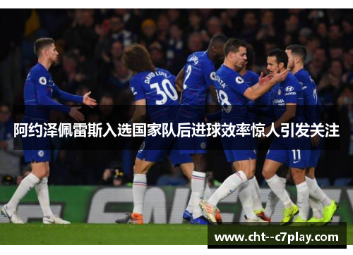 阿约泽佩雷斯入选国家队后进球效率惊人引发关注