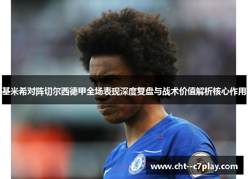 基米希对阵切尔西德甲全场表现深度复盘与战术价值解析核心作用
